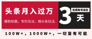 一个月入过万今日头条最新教程_3天学会在头条月入十万的秘密大V教你